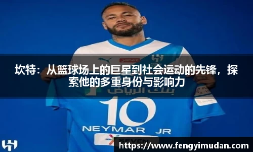 坎特：从篮球场上的巨星到社会运动的先锋，探索他的多重身份与影响力