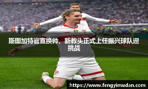 斯图加特官宣换帅，新教头正式上任振兴球队迎挑战