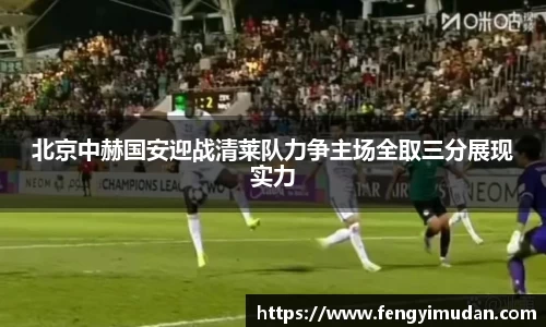 北京中赫国安迎战清莱队力争主场全取三分展现实力