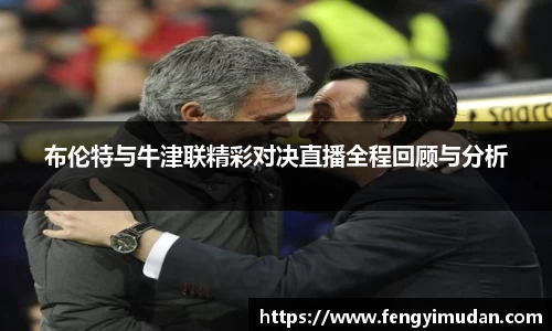 布伦特与牛津联精彩对决直播全程回顾与分析